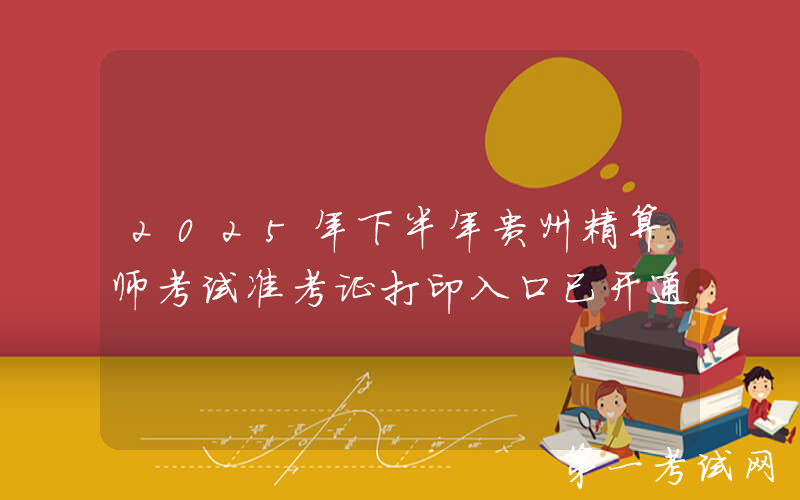 2025年下半年贵州精算师考试准考证打印入口已开通