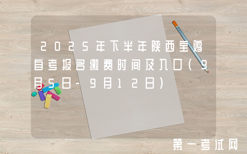 2025年下半年陕西宝鸡自考报名缴费时间及入口（9月5日-9月12日）