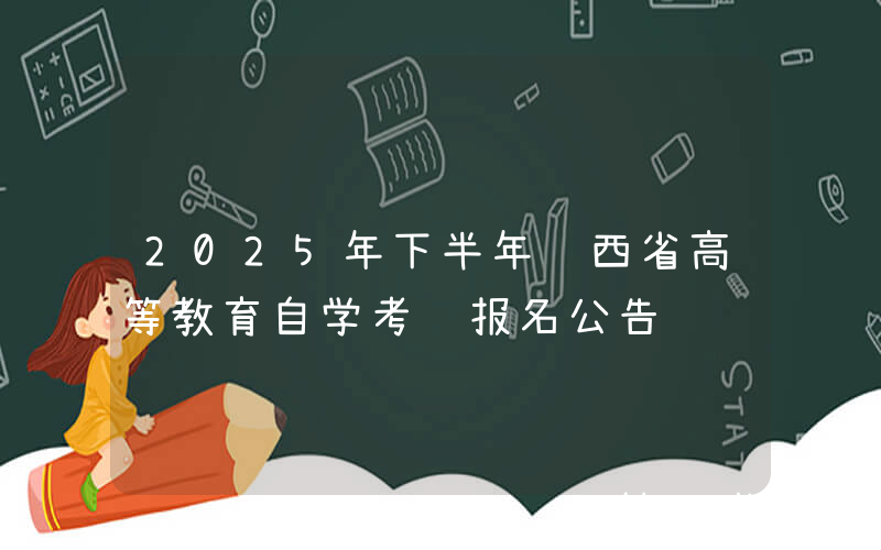 2025年下半年陕西省高等教育自学考试报名公告
