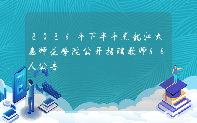 2025年下半年黑龙江大庆师范学院公开招聘教师56人公告