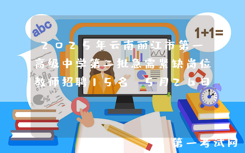 2025年云南丽江市第一高级中学第二批急需紧缺岗位教师招聘15名 5月26日起报名