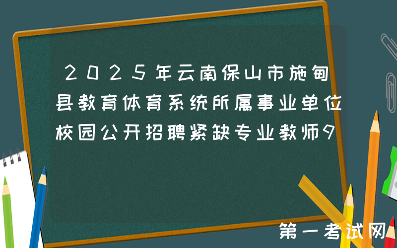 2025年云南保山市施甸县教育体育系统所属事业单位校园公开招聘紧缺专业教师9人