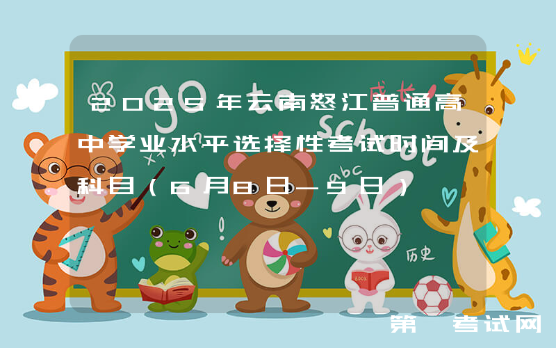 2025年云南怒江普通高中学业水平选择性考试时间及科目（6月8日-9日）