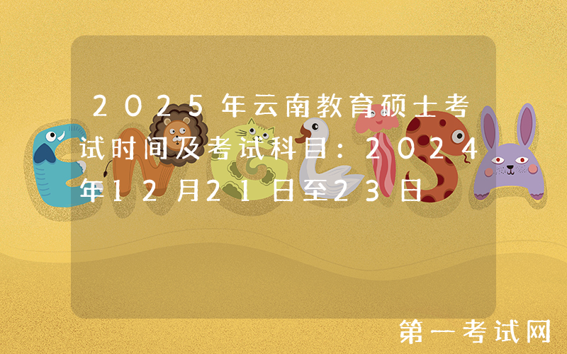2025年云南教育硕士考试时间及考试科目：2024年12月21日至23日