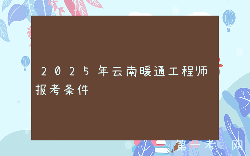 2025年云南暖通工程师报考条件