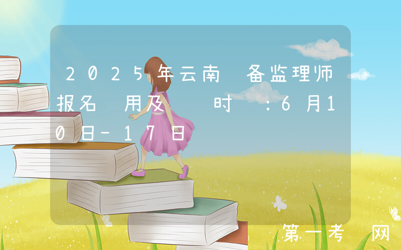 2025年云南设备监理师报名费用及缴费时间：6月10日-17日
