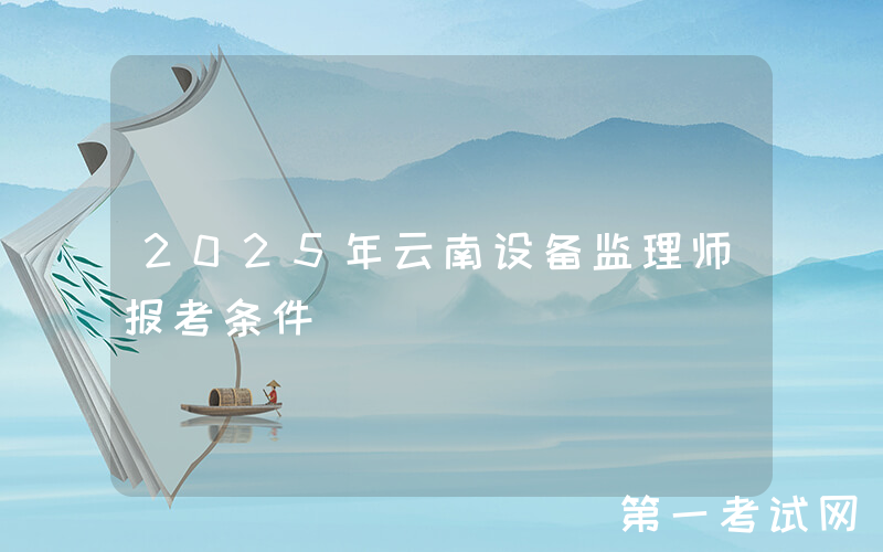 2025年云南设备监理师报考条件