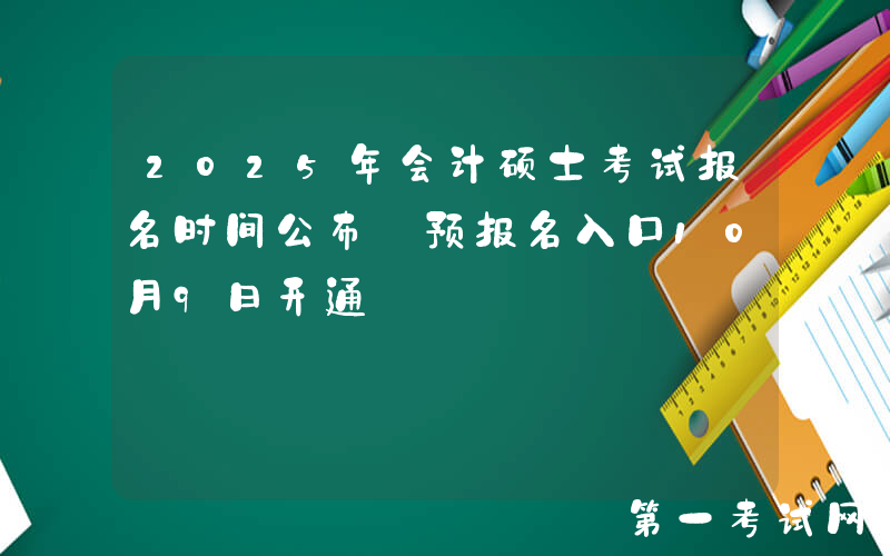 2025年会计硕士考试报名时间公布 预报名入口10月9日开通