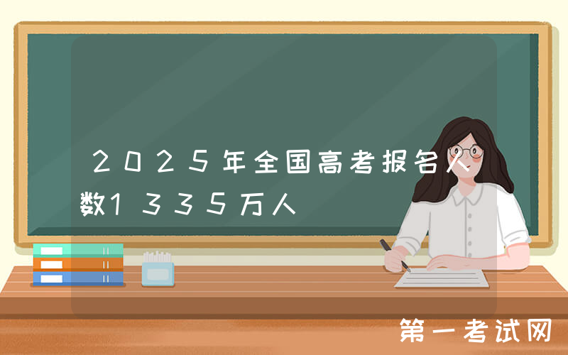 2025年全国高考报名人数1335万人
