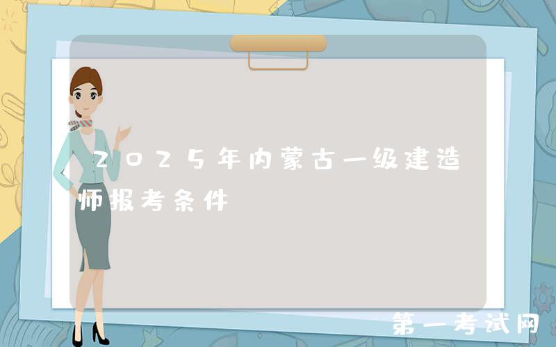 2025年内蒙古一级建造师报考条件