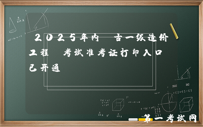 2025年内蒙古一级造价工程师考试准考证打印入口（已开通）
