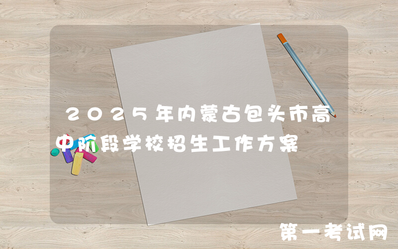 2025年内蒙古包头市高中阶段学校招生工作方案