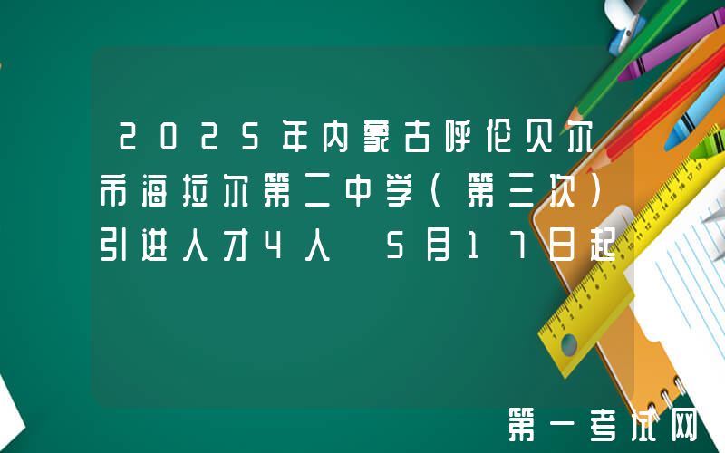 2025年内蒙古呼伦贝尔市海拉尔第二中学（第三次）引进人才4人 5月17日起报名