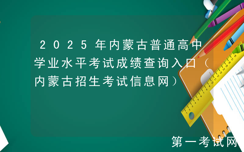 2025年内蒙古普通高中学业水平考试成绩查询入口（内蒙古招生考试信息网）