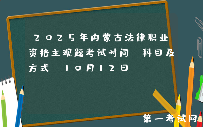 2025年内蒙古法律职业资格主观题考试时间、科目及方式（10月12日）