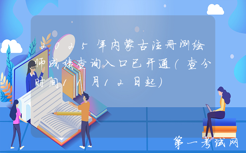 2025年内蒙古注册测绘师成绩查询入口已开通（查分时间11月12日起）