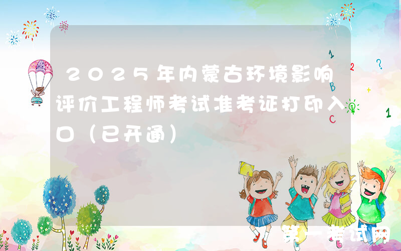 2025年内蒙古环境影响评价工程师考试准考证打印入口（已开通）