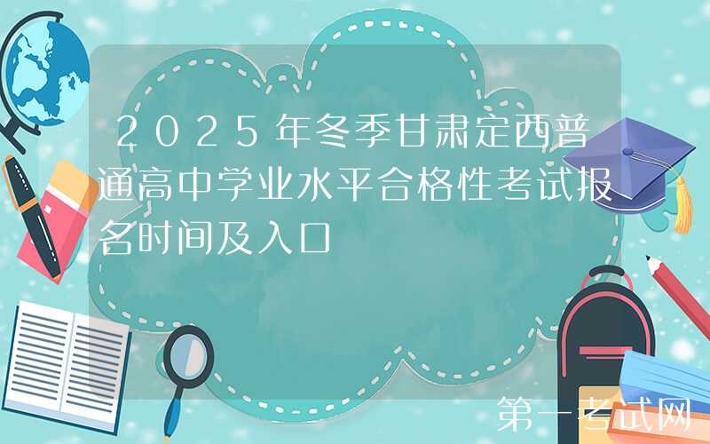 2025年冬季甘肃定西普通高中学业水平合格性考试报名时间及入口