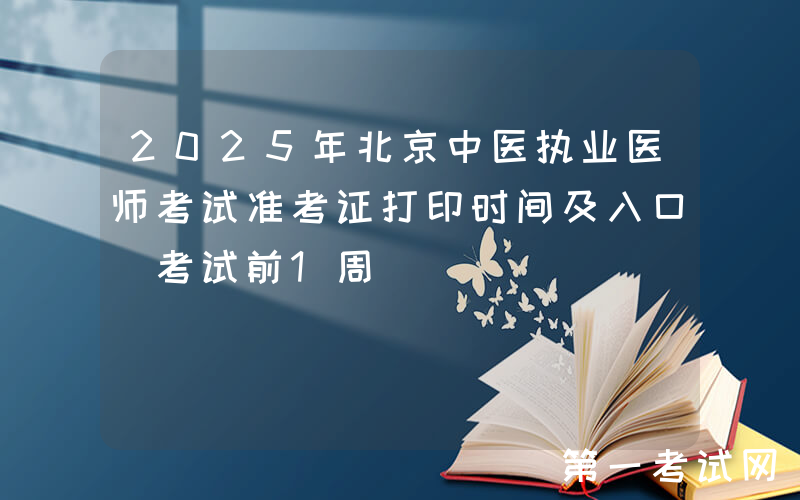 2025年北京中医执业医师考试准考证打印时间及入口（考试前1周）
