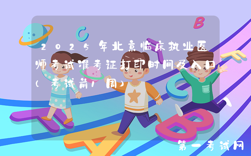 2025年北京临床执业医师考试准考证打印时间及入口（考试前1周）