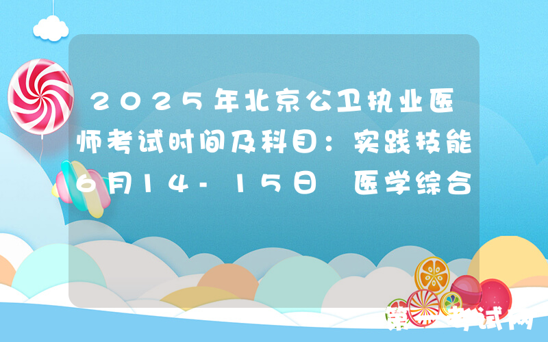 2025年北京公卫执业医师考试时间及科目：实践技能6月14-15日 医学综合8月22-23日