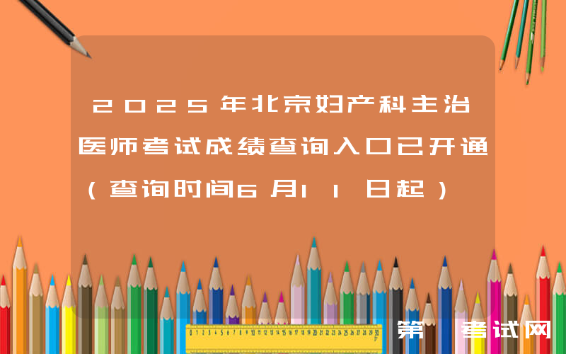 2025年北京妇产科主治医师考试成绩查询入口已开通（查询时间6月11日起）