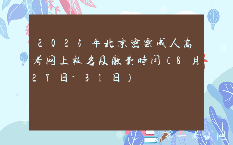 2025年北京密云成人高考网上报名及缴费时间（8月27日-31日）