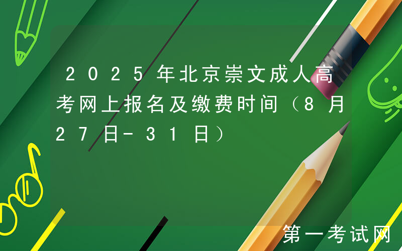 2025年北京崇文成人高考网上报名及缴费时间（8月27日-31日）