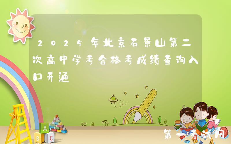 2025年北京石景山第二次高中学考合格考成绩查询入口开通