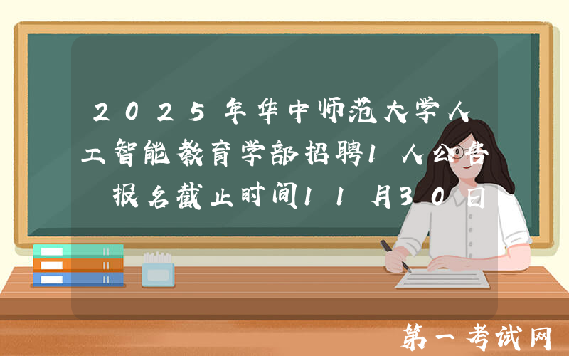 2025年华中师范大学人工智能教育学部招聘1人公告 报名截止时间11月30日