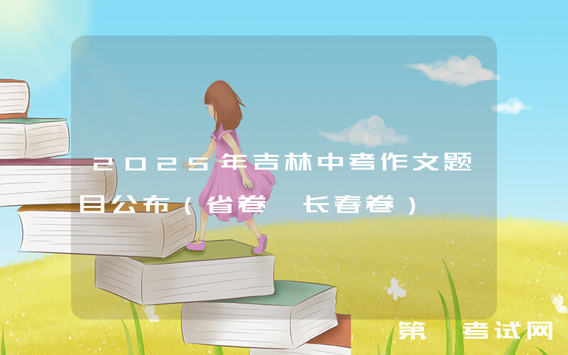 2025年吉林中考作文题目公布（省卷+长春卷）