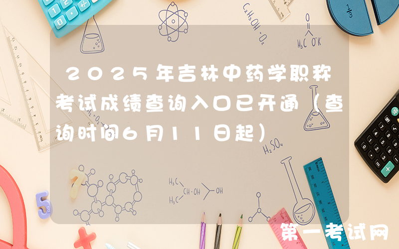 2025年吉林中药学职称考试成绩查询入口已开通（查询时间6月11日起）