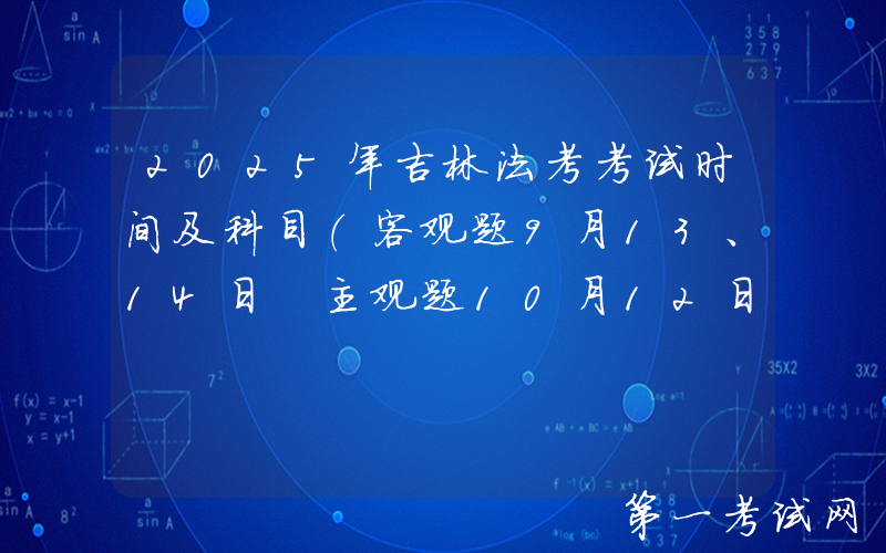 2025年吉林法考考试时间及科目（客观题9月13、14日 主观题10月12日）