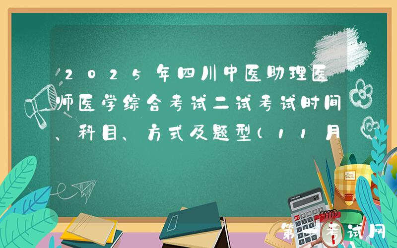 2025年四川中医助理医师医学综合考试二试考试时间、科目、方式及题型（11月8日）