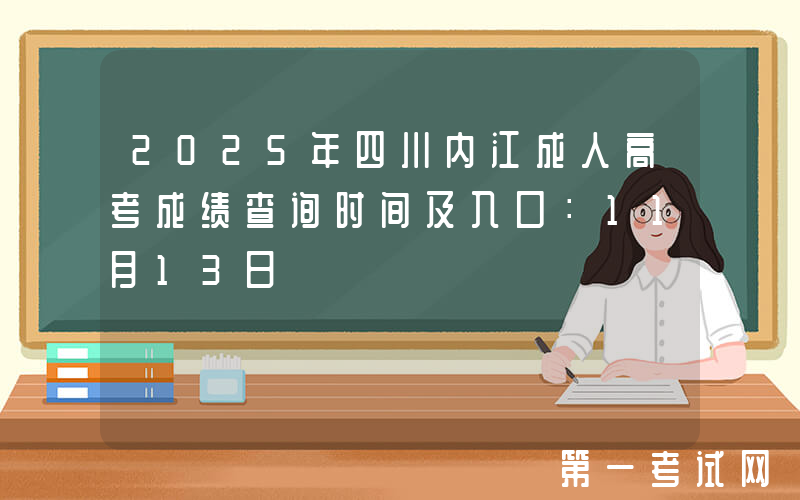 2025年四川内江成人高考成绩查询时间及入口：11月13日