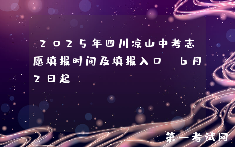 2025年四川凉山中考志愿填报时间及填报入口：6月2日起