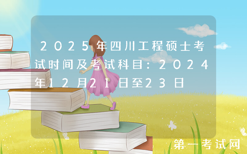 2025年四川工程硕士考试时间及考试科目：2024年12月21日至23日