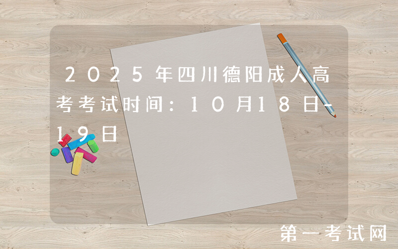 2025年四川德阳成人高考考试时间：10月18日-19日