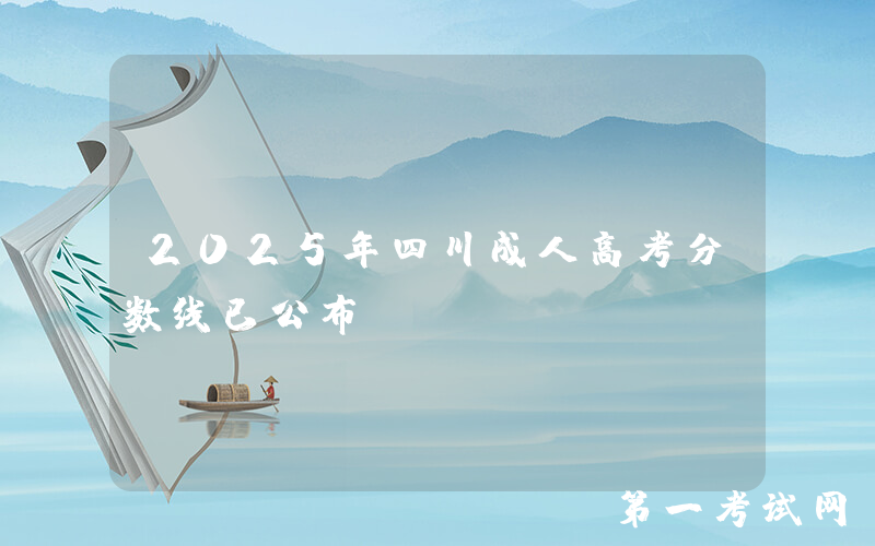 2025年四川成人高考分数线已公布