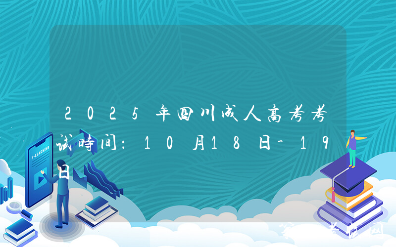 2025年四川成人高考考试时间：10月18日-19日