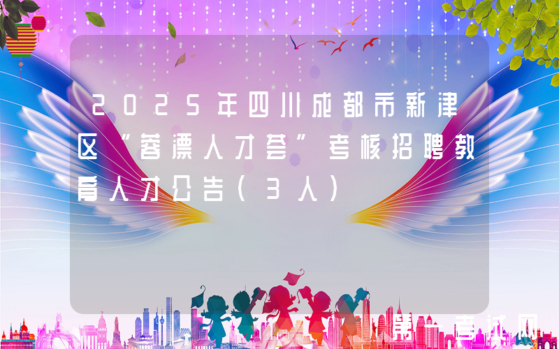 2025年四川成都市新津区“蓉漂人才荟”考核招聘教育人才公告（3人）