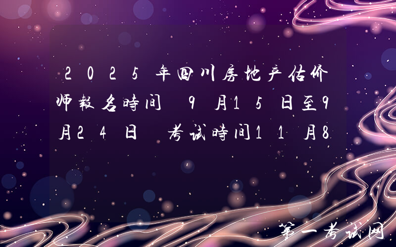 2025年四川房地产估价师报名时间 9月15日至9月24日 考试时间11月8日