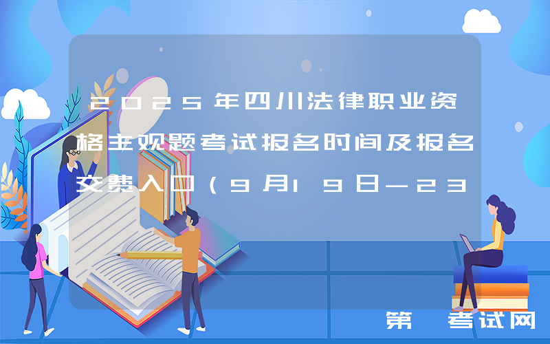 2025年四川法律职业资格主观题考试报名时间及报名交费入口（9月19日-23日）