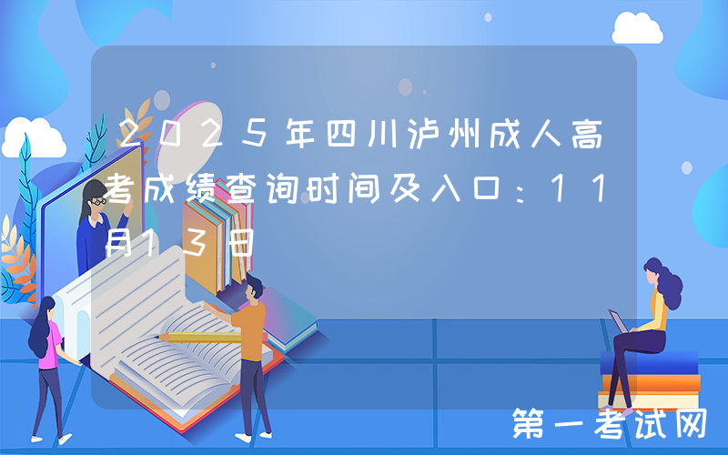 2025年四川泸州成人高考成绩查询时间及入口：11月13日