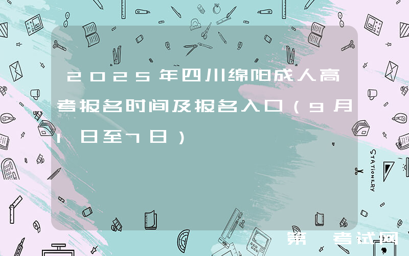 2025年四川绵阳成人高考报名时间及报名入口（9月1日至7日）