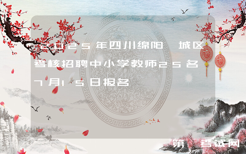 2025年四川绵阳涪城区考核招聘中小学教师25名 7月15日报名