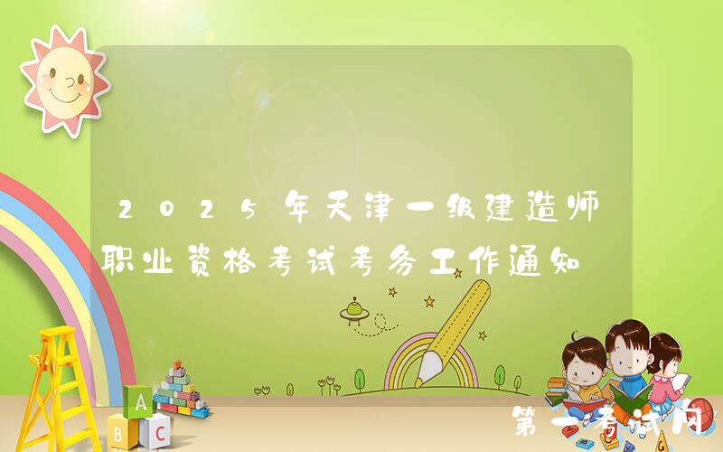 2025年天津一级建造师职业资格考试考务工作通知