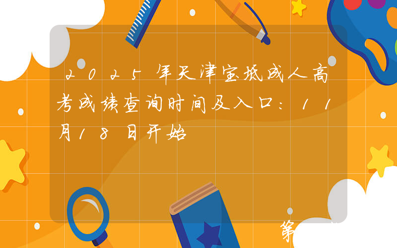 2025年天津宝坻成人高考成绩查询时间及入口：11月18日开始