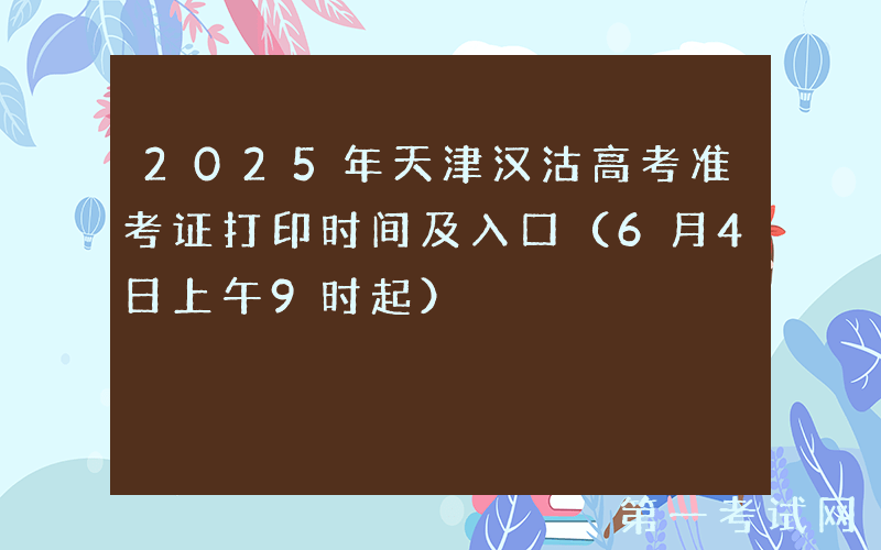 2025年天津汉沽高考准考证打印时间及入口（6月4日上午9时起）