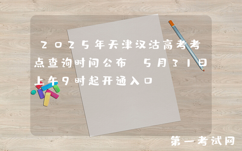 2025年天津汉沽高考考点查询时间公布 5月31日上午9时起开通入口